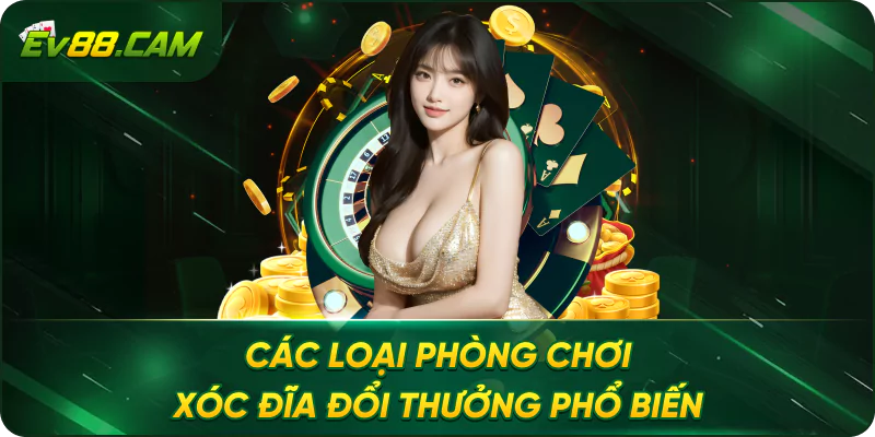 Các Loại Phòng Chơi Xóc Đĩa Đổi Thưởng Phổ Biến