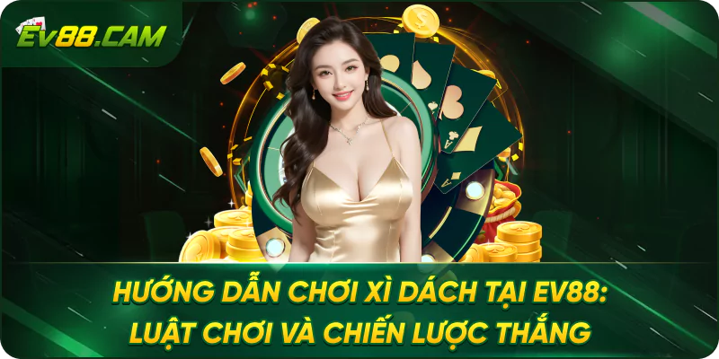 Hướng Dẫn Chơi Xì Dách Tại EV88: Luật Chơi và Chiến Lược Thắng